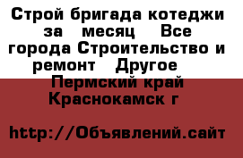 Строй.бригада котеджи за 1 месяц. - Все города Строительство и ремонт » Другое   . Пермский край,Краснокамск г.